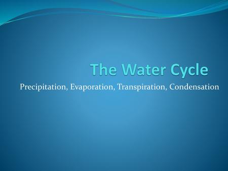 Precipitation, Evaporation, Transpiration, Condensation