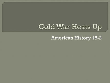 Cold War Heats Up American History 18-2.