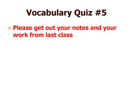 Vocabulary Quiz #5 Please get out your notes and your work from last class.