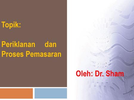 Topik: Periklanan dan Proses Pemasaran Oleh: Dr. Sham