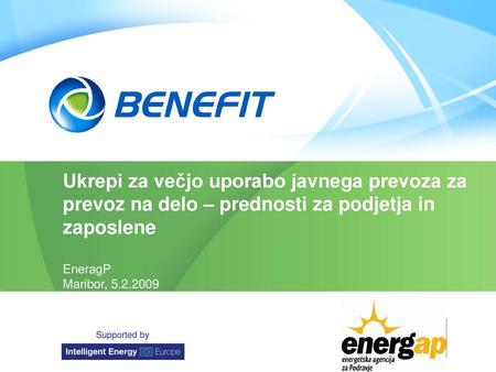Ukrepi za večjo uporabo javnega prevoza za prevoz na delo – prednosti za podjetja in zaposlene EneragP Maribor, 5.2.2009 Supported by Organisation •