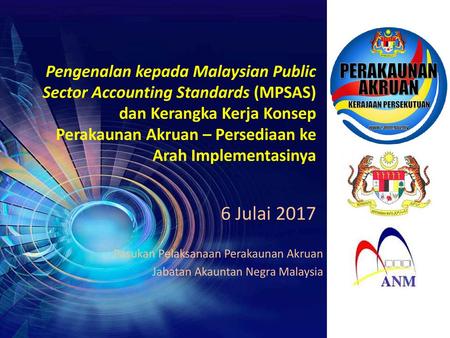 Pengenalan kepada Malaysian Public Sector Accounting Standards (MPSAS) dan Kerangka Kerja Konsep Perakaunan Akruan – Persediaan ke Arah Implementasinya.