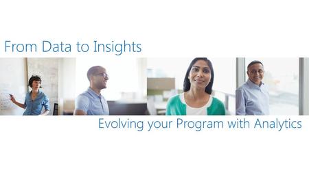 From Data to Insights Evolving your Program with Analytics.