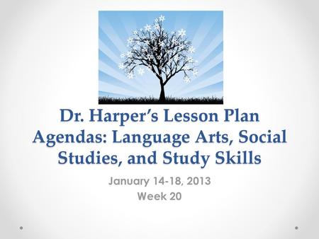 Dr. Harper’s Lesson Plan Agendas: Language Arts, Social Studies, and Study Skills January 14-18, 2013 Week 20.