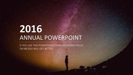 2016 ANNUAL POWERPOINT IF YOU LIKE THIS POWERPOINT TEMPLATE,PLEASE FOCUS ON ME,YOU WILL GET BETTER.
