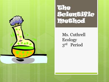 The Scientific Method Ms. Cuthrell Ecology 3rd Period.