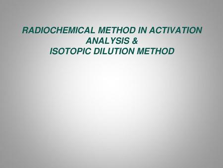 RADIOCHEMICAL METHOD IN ACTIVATION ANALYSIS & ISOTOPIC DILUTION METHOD