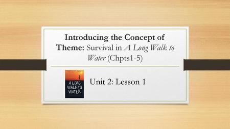 Introducing the Concept of Theme: Survival in A Long Walk to Water (Chpts1-5) Unit 2: Lesson 1.