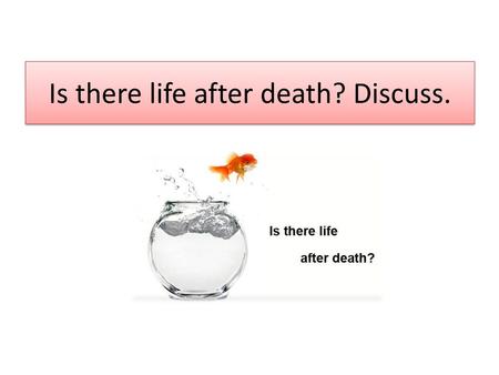 Is there life after death? Discuss.