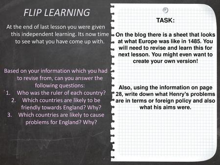 FLIP LEARNING TASK: On the blog there is a sheet that looks at what Europe was like in 1485. You will need to revise and learn this for next lesson. You.