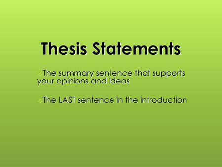 Thesis Statements The summary sentence that supports your opinions and ideas The LAST sentence in the introduction.