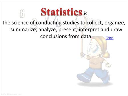 Statistics is the science of conducting studies to collect, organize, summarize, analyze, present, interpret and draw conclusions from data. Table.