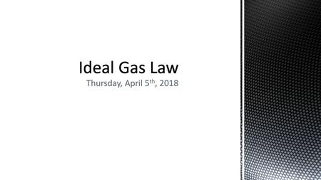 Ideal Gas Law Thursday, April 5th, 2018.