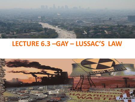 LECTURE 6.3 –GAY – LUSSAC’S LAW