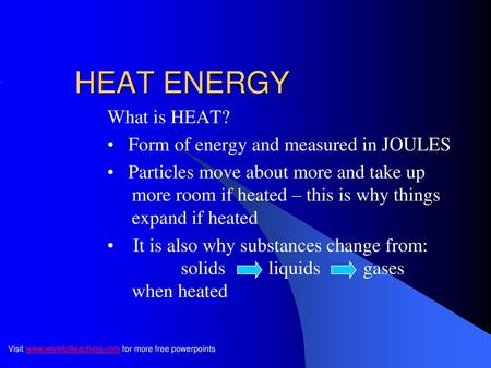 HEAT ENERGY What is HEAT? Form of energy and measured in JOULES