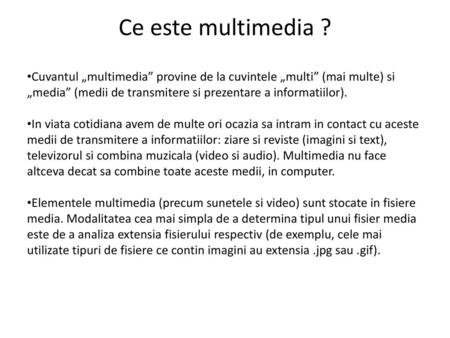 Ce este multimedia ? Cuvantul „multimedia” provine de la cuvintele „multi” (mai multe) si „media” (medii de transmitere si prezentare a informatiilor).