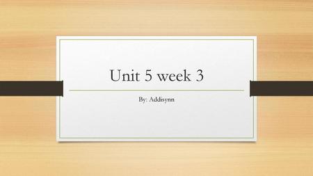 Unit 5 week 3 By: Addisynn.