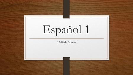 Español 1 17-18 de febrero Thanks for taking my classes. This powerpoint is for 1st and 2nd periods. You have 3rd period free. Take a minute to click.