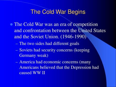 The Cold War Begins The Cold War was an era of competition and confrontation between the United States and the Soviet Union. (1946-1990) The two sides.