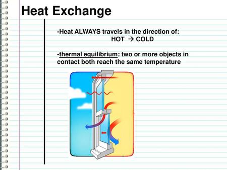 Heat Exchange -Heat ALWAYS travels in the direction of: HOT  COLD