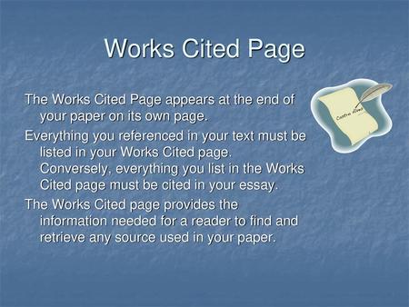 Works Cited Page The Works Cited Page appears at the end of your paper on its own page. Everything you referenced in your text must be listed in your Works.