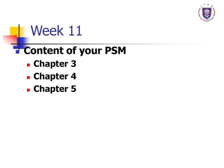 Week 11 Content of your PSM Chapter 3 Chapter 4 Chapter 5.