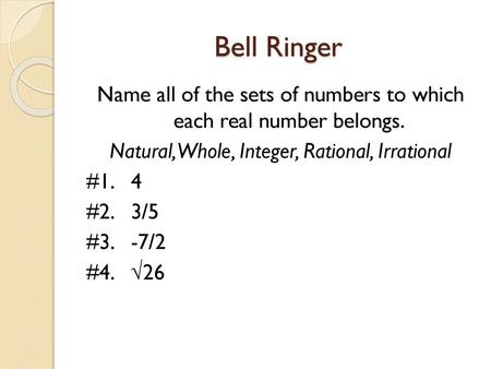 Bell Ringer Name all of the sets of numbers to which each real number belongs. Natural, Whole, Integer, Rational, Irrational #1. 4 #2. 3/5 #3. -7/2 #4.