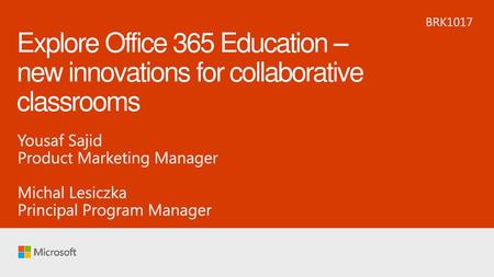 9/20/2018 10:32 PM BRK1017 Explore Office 365 Education – new innovations for collaborative classrooms Yousaf Sajid Product Marketing Manager Michal Lesiczka.