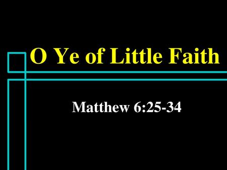 O Ye of Little Faith Matthew 6:25-34.