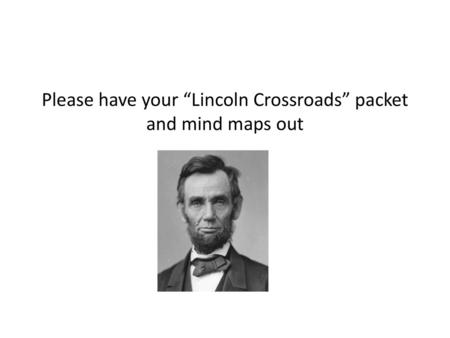 Please have your “Lincoln Crossroads” packet and mind maps out