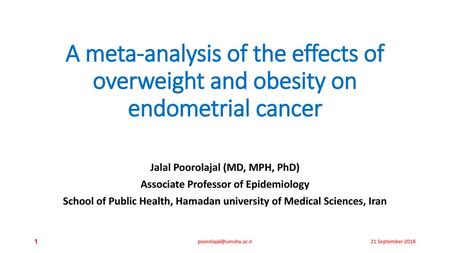 21 September 2018 A meta-analysis of the effects of overweight and obesity on endometrial cancer Jalal Poorolajal (MD, MPH, PhD) Associate Professor of.