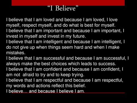 “I Believe” I believe that I am loved and because I am loved, I love myself, respect myself, and do what is best for myself. I believe that I am important.