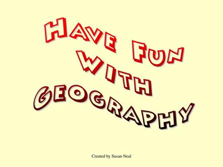Have Fun With Geography Created by Susan Neal