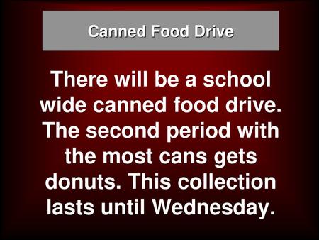 Canned Food Drive There will be a school wide canned food drive. The second period with the most cans gets donuts. This collection lasts until Wednesday.