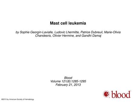 Mast cell leukemia by Sophie Georgin-Lavialle, Ludovic Lhermitte, Patrice Dubreuil, Marie-Olivia Chandesris, Olivier Hermine, and Gandhi Damaj Blood Volume.