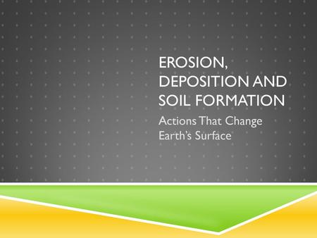 Erosion, Deposition AND SOIL FORMATION