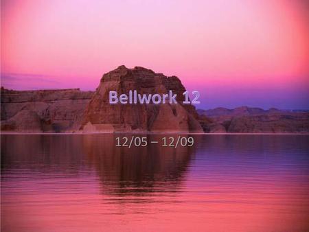 Bellwork 12 12/05 – 12/09.