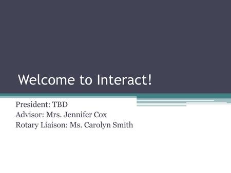 Welcome to Interact! President: TBD Advisor: Mrs. Jennifer Cox