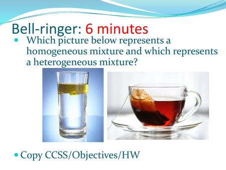 Bell-ringer: 6 minutes Which picture below represents a homogeneous mixture and which represents a heterogeneous mixture? Copy CCSS/Objectives/HW.