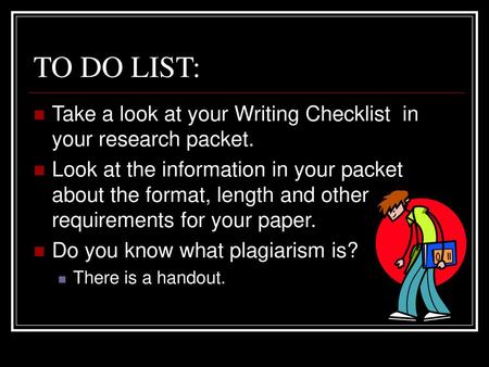 TO DO LIST: Take a look at your Writing Checklist in your research packet. Look at the information in your packet about the format, length and other requirements.