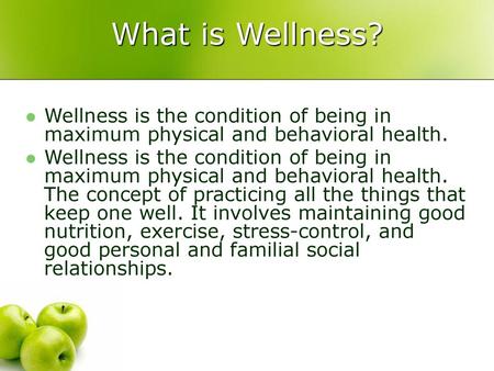 What is Wellness? Wellness is the condition of being in maximum physical and behavioral health. Wellness is the condition of being in maximum physical.