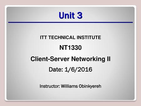 Unit 3 NT1330 Client-Server Networking II Date: 1/6/2016