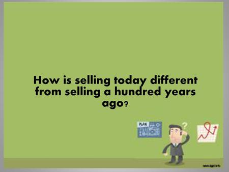 How is selling today different from selling a hundred years ago?