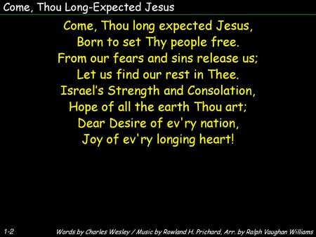 Come, Thou long expected Jesus, Born to set Thy people free.