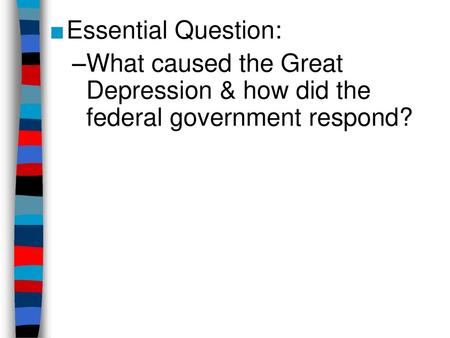 Essential Question: What caused the Great Depression & how did the federal government respond?