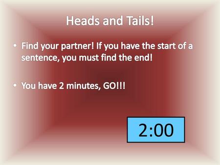 Heads and Tails! Find your partner! If you have the start of a sentence, you must find the end! You have 2 minutes, GO!!! 5 0:38 0:37 0:39 0:42 0:36 0:41.