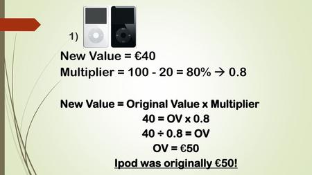 New Value = €40 Multiplier = = 80%  0.8
