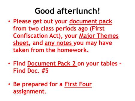 Good afterlunch! Please get out your document pack from two class periods ago (First Confiscation Act), your Major Themes sheet, and any notes you may.