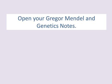 Open your Gregor Mendel and Genetics Notes.