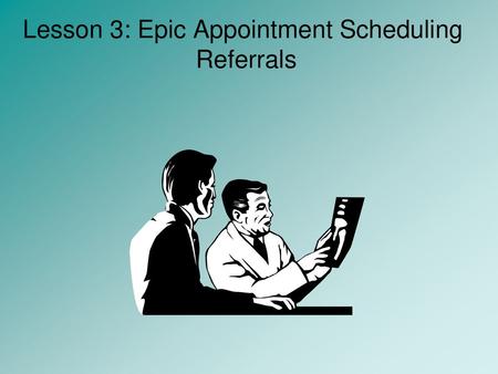 Lesson 3: Epic Appointment Scheduling Referrals